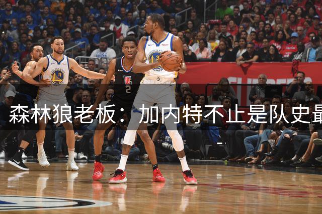 森林狼老板：加内特不止是队史最伟大球员 更是明尼苏达精神化身