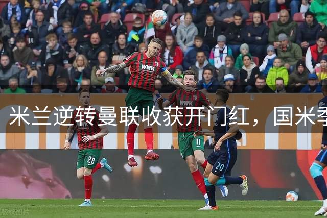 米兰逆转曼联收获开门红，国米季前赛保持不败金身