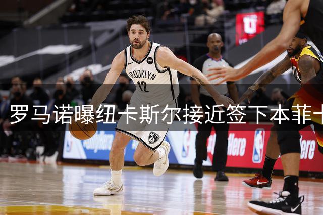 罗马诺曝纽卡斯尔接近签下本菲卡后卫德迪奇